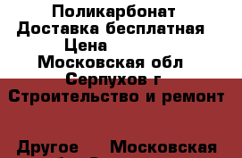 Поликарбонат. Доставка бесплатная › Цена ­ 2 052 - Московская обл., Серпухов г. Строительство и ремонт » Другое   . Московская обл.,Серпухов г.
